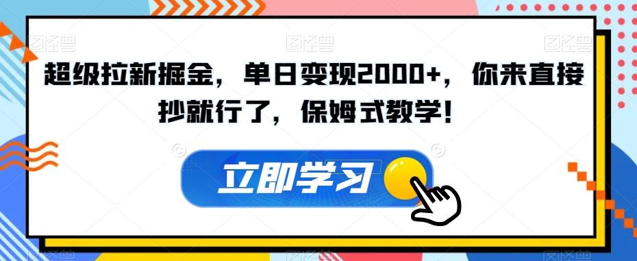 超级拉新掘金，单日变现2000+，你来直接抄就行了，保姆式教学！【揭秘】-云创网