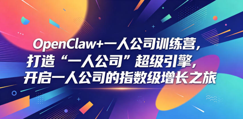 OpenClaw+一人公司训练营，打造“一人公司”超级引擎，开启一人公司的指数级增长之旅-云创网