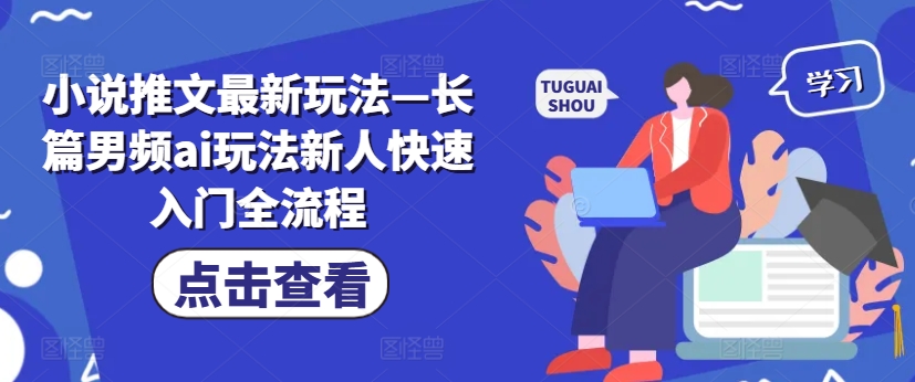 小说推文最新玩法—长篇男频ai玩法新人快速入门全流程-云创网