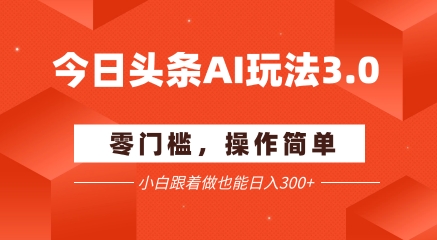 今日头条爆文玩法3.0  配合AI工具轻松矩阵    小白也能日入3张+-云创网