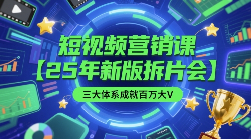 短视频营销课【25年新版拆片会】三大体系成就百万大V，包含正课、拆片会、手把手教学直播课等-云创网