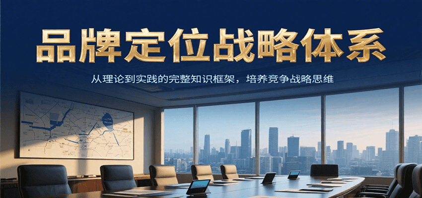 品牌定位战略体系，从理论到实践的完整知识框架，培养产品竞争战略思维-云创网