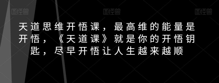 天道思维开悟课，最高维的能量是开悟，《天道课》就是你的开悟钥匙，尽早开悟让人生越来越顺-云创网