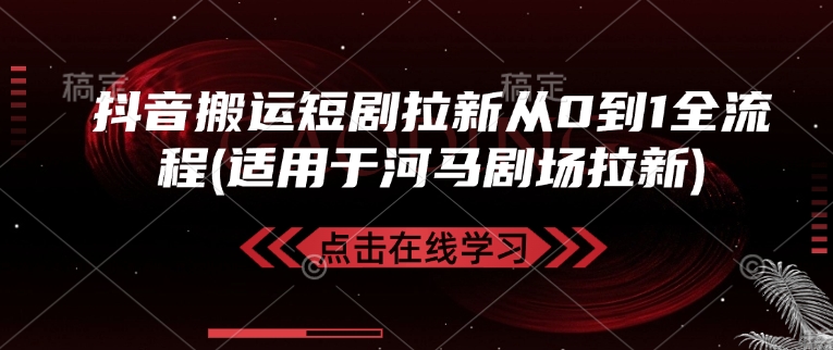 抖音搬运短剧拉新从0到1全流程(适用于河马剧场拉新)-云创网