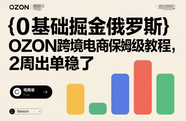 0基础掘金俄罗斯，OZON跨境电商保姆级教程，2周出单稳了-云创网