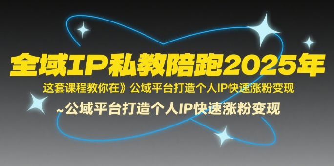 全域IP私教陪跑2025年，这套课程教你在​公域平台打造个人IP快速涨粉变现-云创网