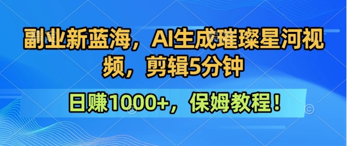 300万人点赞的星辰大海，你也可以亲手创造！0基础教程，做出治愈大片拥抱热爱与收益-云创网