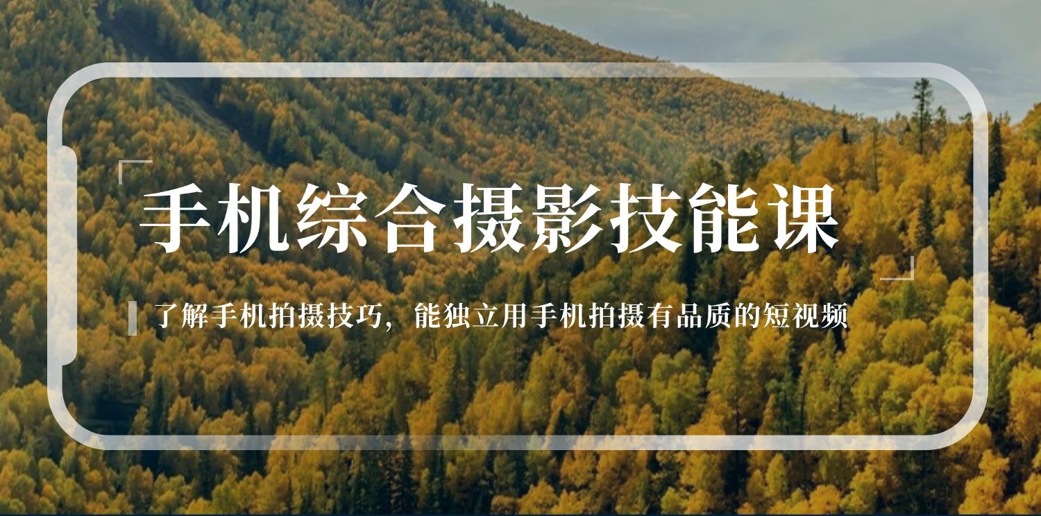 手机综合摄影技能课：学习手机拍摄技巧，用手机拍摄有品质短视频-126节-云创网