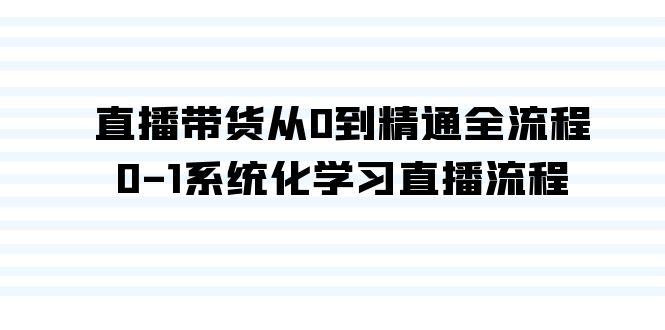 直播带货从0到精通全流程，0-1系统化学习直播流程(35节课)-云创网