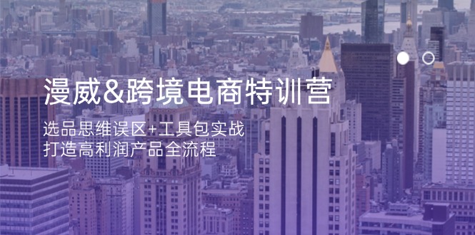 漫威 跨境电商特训营：选品思维误区+工具包实战，打造高利润产品全流程-云创网