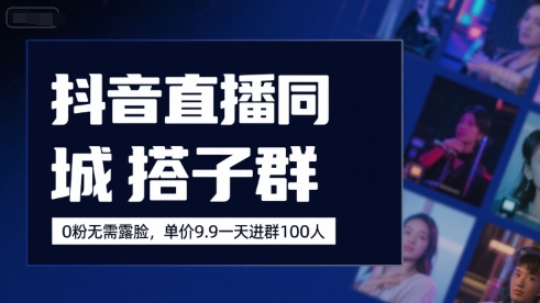 抖音直播同城搭子群，0粉无需露脸，单价19.9，一天进群100人-云创网