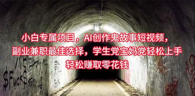 小白专属，AI创作灵异故事短视频，副业兼职最佳选择，学生党宝妈党轻松…-云创网