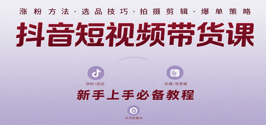 抖音短视频带货课：涵盖涨粉、选品、拍摄、剪辑等，教实操，助你从0到1实现爆单-云创网