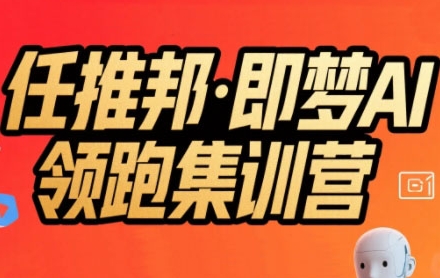 任推邦·即梦AI领跑集训营，低粉号冷启动，单条视频变现1.2W实操-云创网