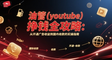 油管(youtube)挣钱全攻略：从开通广告收益到国内收款的实操指南-云创网