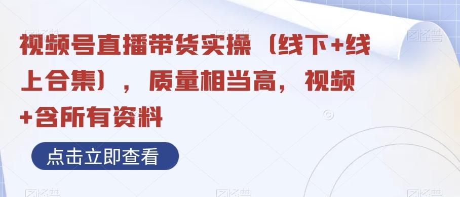 视频号直播带货实操（线下+线上合集），质量相当高，视频+含所有资料-云创网