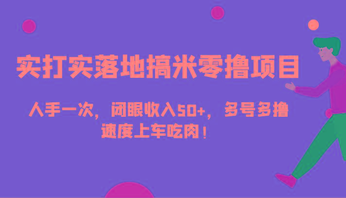 实打实落地搞米零撸项目，人手一次，闭眼收入50+，多号多撸，速度上车吃肉！-云创网