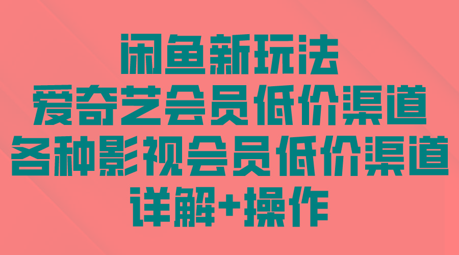 (9950期)闲鱼新玩法，爱奇艺会员低价渠道，各种影视会员低价渠道详解-云创网