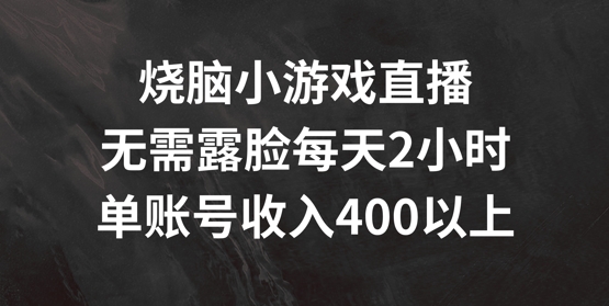 烧脑小游戏直播，无需露脸每天2小时，单账号日入400+【揭秘】-云创网