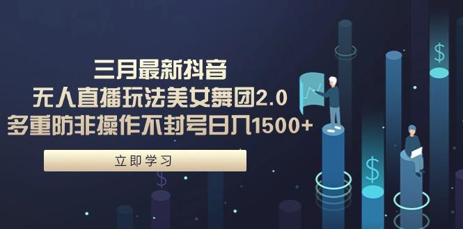 (9458期)三月最新抖音无人直播玩法美女舞团2.0，多重防非操作不封号日入1500+ 小…-云创网