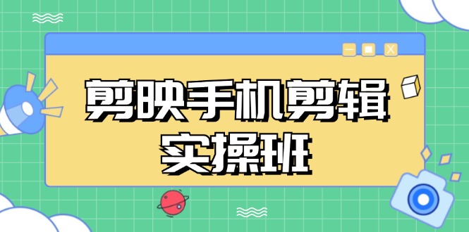 剪映手机剪辑实战班，从入门到精通，抖音爆款视频制作秘籍分段讲解-云创网