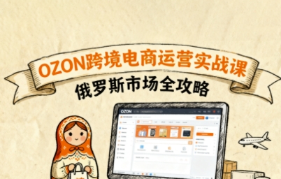俄罗斯跨境OZON快速上手，OZ0N跨境电商运营实战课，俄罗斯市场全攻略-云创网