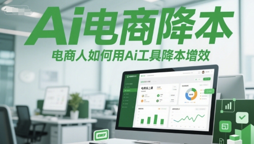 Ai电商降本增效线上课，电商人如何用Ai工具降本增效-云创网