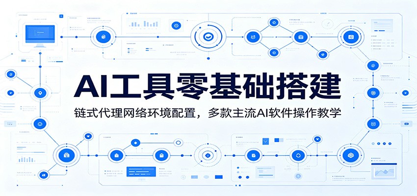 AI工具零基础搭建：链式代理网络环境配置，多款主流AI软件操作教学-云创网
