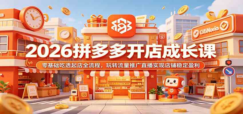 2026拼多多开店成长课：零基础吃透起店全流程，玩转流量推广直播实现店铺稳定盈利-云创网