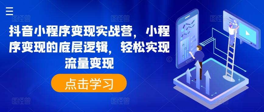 抖音小程序变现实战营，小程序变现的底层逻辑，轻松实现流量变现-云创网