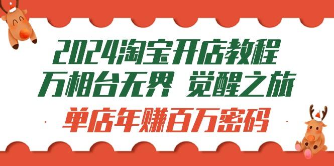 (9799期)2024淘宝开店教程-万相台无界 觉醒-之旅：单店年赚百万密码(99节视频课)-云创网