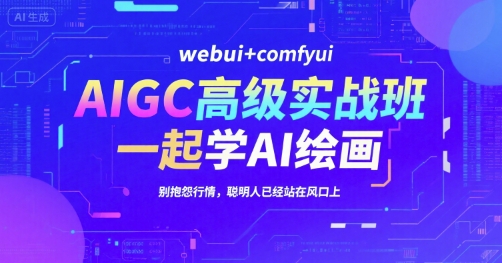 AIGC高级实战班，webui+comfyui，一起学AI绘画，别抱怨行情，聪明人已经站在风口上-云创网