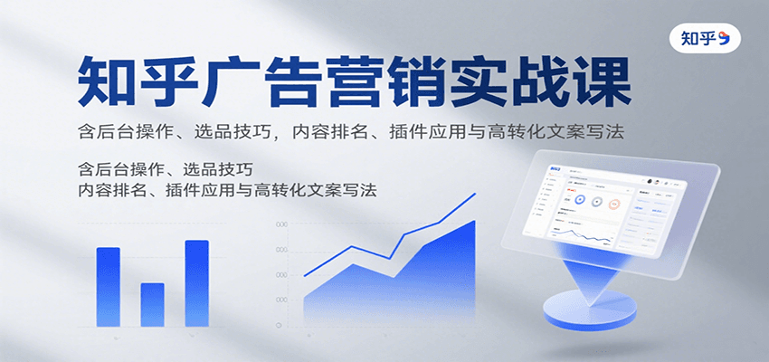 知乎广告营销实战课，含后台操作、选品技巧，内容排名、插件应用与高转化文案写法-云创网