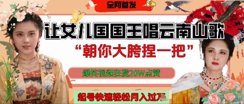 让女儿国国王开口唱云南山歌“朝你大胯捏一把”，爆笑视频狂揽点赞20W点赞，熟练后起号快轻松月入过W-云创网