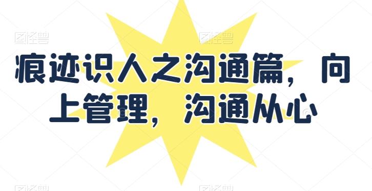 痕迹识人之沟通篇，向上管理，沟通从心-云创网