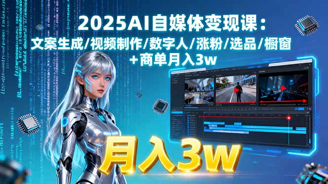 2025AI自媒体变现课:文案生成/视频制作/数字人/涨粉/选品/橱窗+商单月入3w-云创网