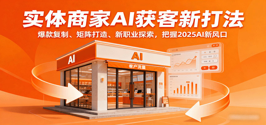实体商家AI获客新打法：爆款复制、矩阵打造、新职业探索，把握2025AI新风口-云创网