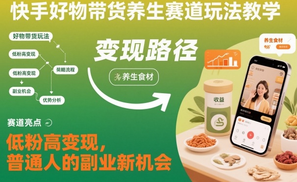 快手好物带货养生赛道玩法教学，低粉高变现，普通人的副业新机会-云创网