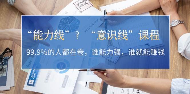“能力线”“意识线”？99.9%的人都在卷，谁能力强，谁就能赚钱-云创网