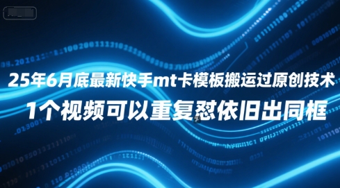 25年6月底最新快手mt卡模板搬运过原创技术，1个视频可以重复怼依旧出同框-云创网