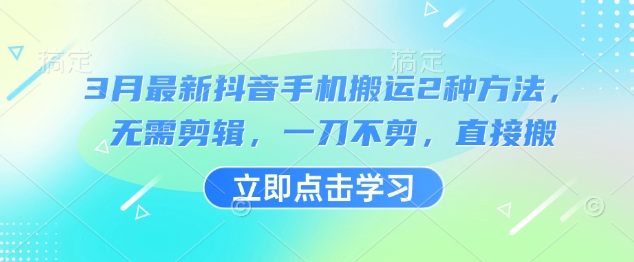 3月最新抖音手机搬运2种方法，无需剪辑，一刀不剪，直接搬-云创网