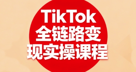 TikTok全链路变现实操课程，全方位助力学员掌握TK变现技能-云创网