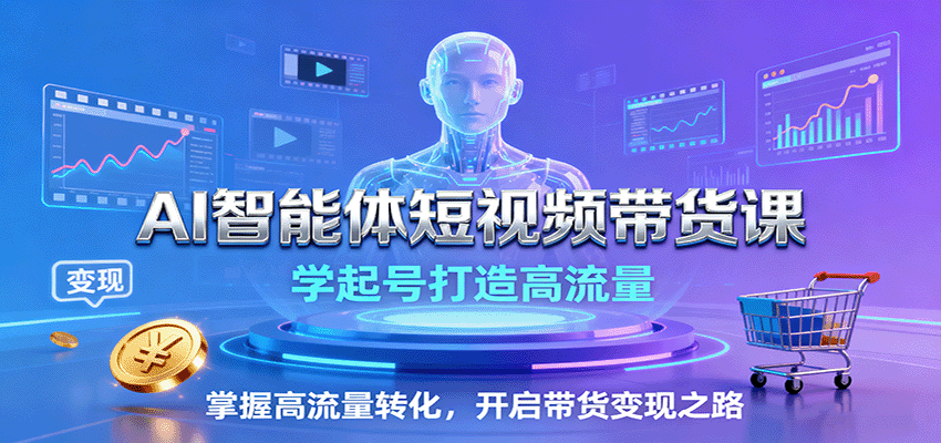 AI智能体短视频带货课:学起号打造高流量,掌握高流量转化,开启带货变现之路-云创网