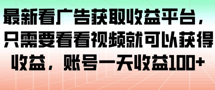 最新看广告获取收益平台，只需要看看视频就可以获得收益，账号一天收益100+-云创网