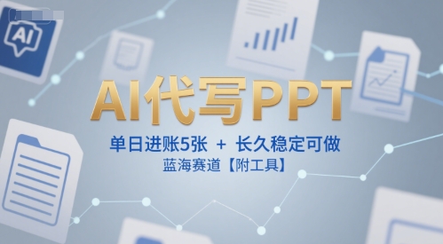 AI代写PPT，单日进账5张+，长久稳定可做，蓝海赛道【附工具】-云创网