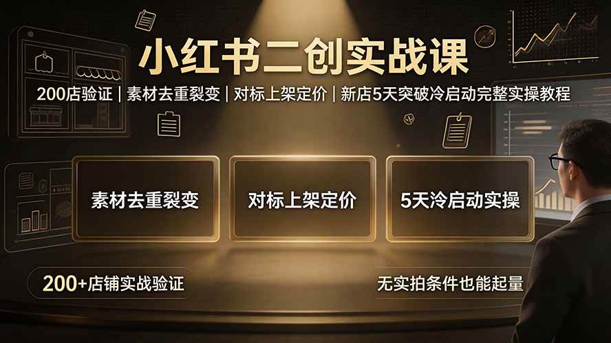 （19370期）小红书二创实战课：200店验证｜素材去重裂变｜对标上架定价｜新店5天突破冷启动完整实操教程-云创网