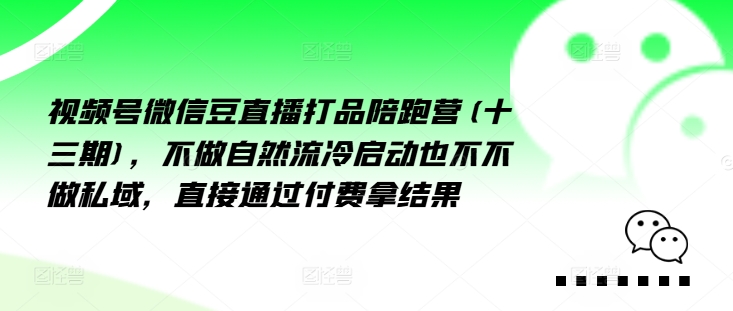 视频号微信豆直播打品陪跑营(十三期)，‮做不‬自‮流然‬冷‮动启‬也不不做私域，‮接直‬通‮付过‬费拿结果-云创网