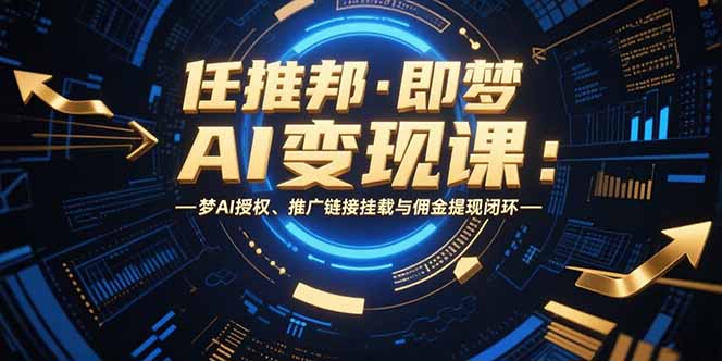 任推邦·即梦AI变现课：梦AI授权、推广链接挂载与佣金提现闭环-云创网