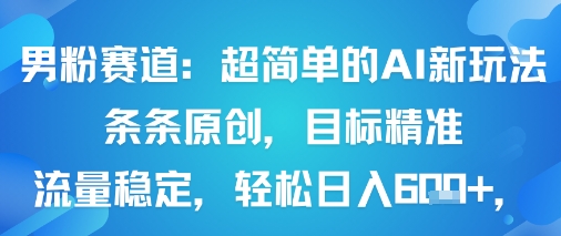 男粉赛道：超简单的AI新玩法条条原创，目标精准，流量稳定轻松日入6张+-云创网