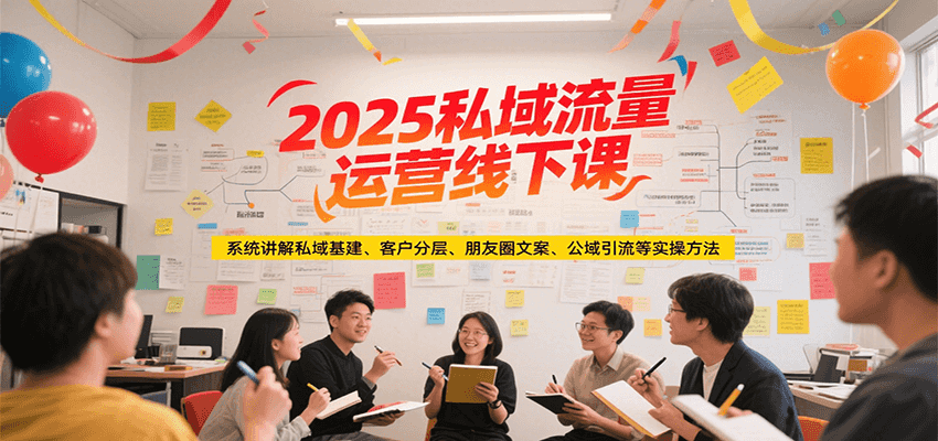 2025私域流量运营线下课，系统讲解私域基建/客户分层/朋友圈文案/公域引流等实操方法-云创网